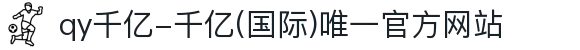 qy千亿-千亿(国际)唯一官方网站"